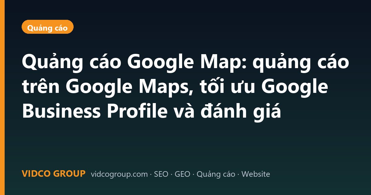 Quảng cáo Google Map: quảng cáo trên Google Maps, tối ưu Google Business Profile và đánh giá