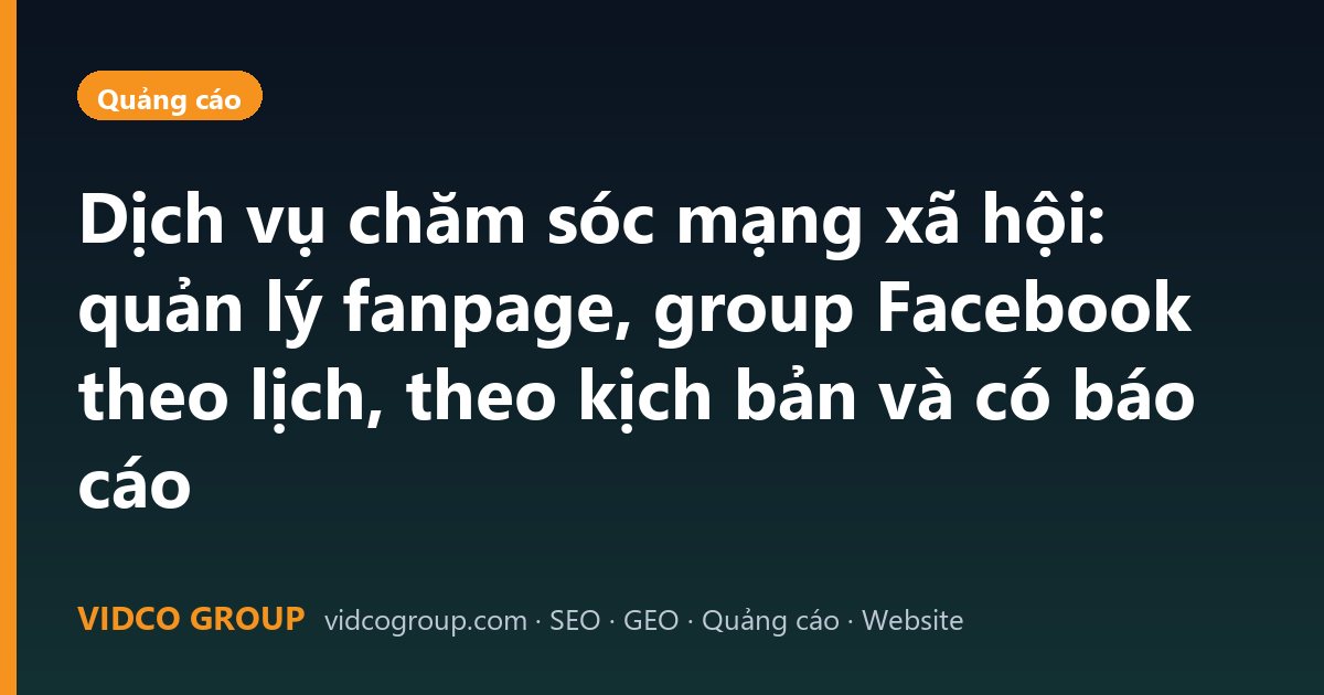 Dịch vụ chăm sóc mạng xã hội: quản lý fanpage, group Facebook theo lịch, theo kịch bản và có báo cáo