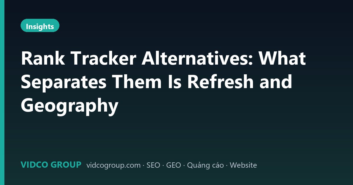 Rank Tracker Alternatives: What Separates Them Is Refresh and Geography