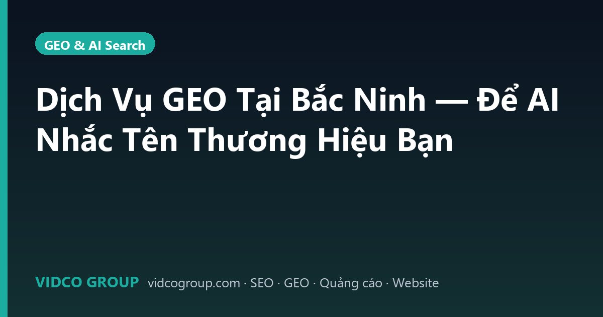 Dịch Vụ GEO Tại Bắc Ninh — Để AI Nhắc Tên Thương Hiệu Bạn