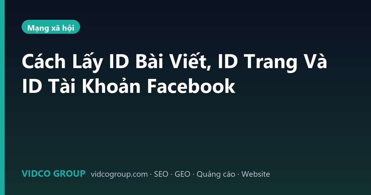Cách Lấy ID Bài Viết, ID Trang Và ID Tài Khoản Facebook