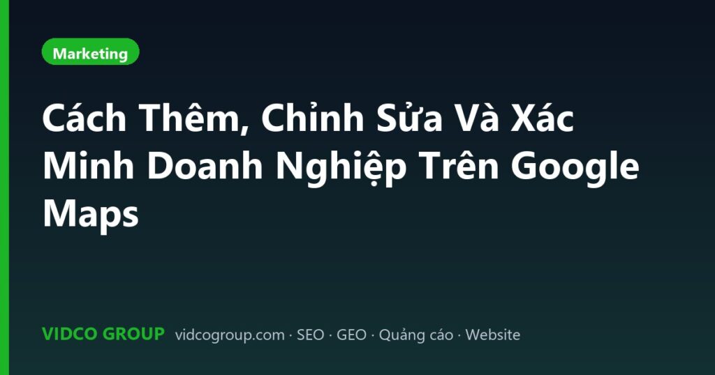 Cách Thêm, Chỉnh Sửa Và Xác Minh Doanh Nghiệp Trên Google Maps