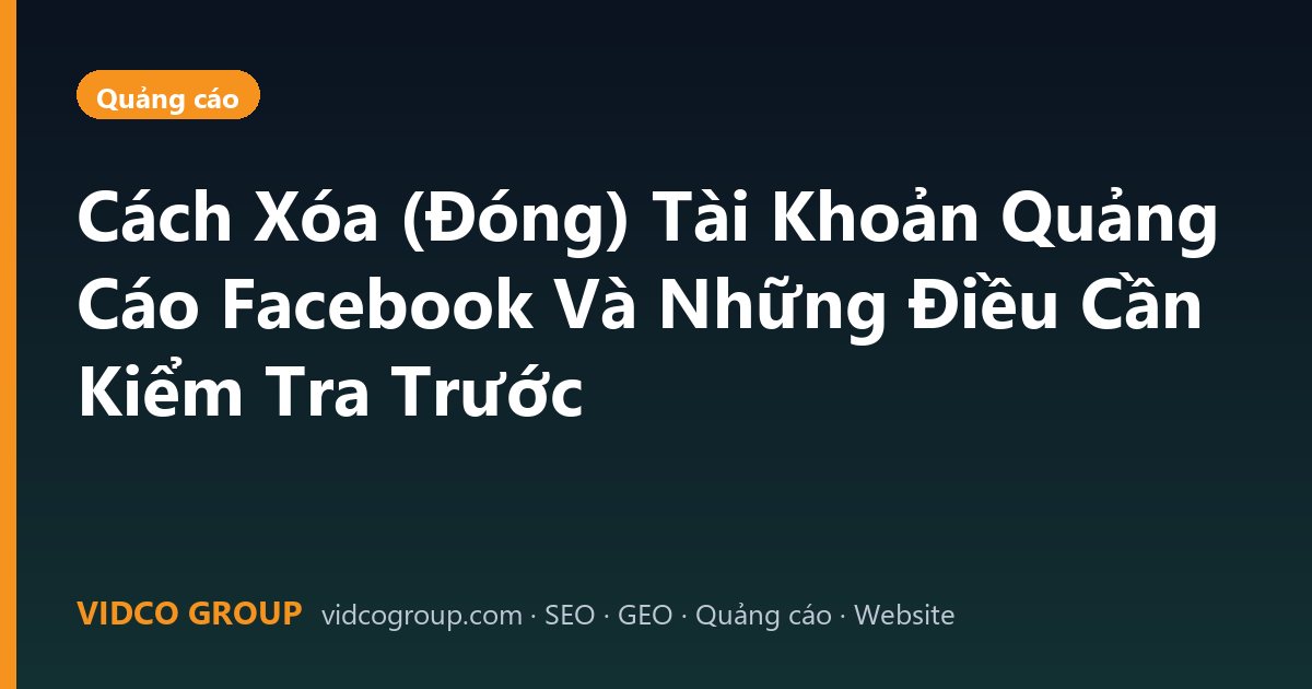 Cách Xóa (Đóng) Tài Khoản Quảng Cáo Facebook Và Những Điều Cần Kiểm Tra Trước