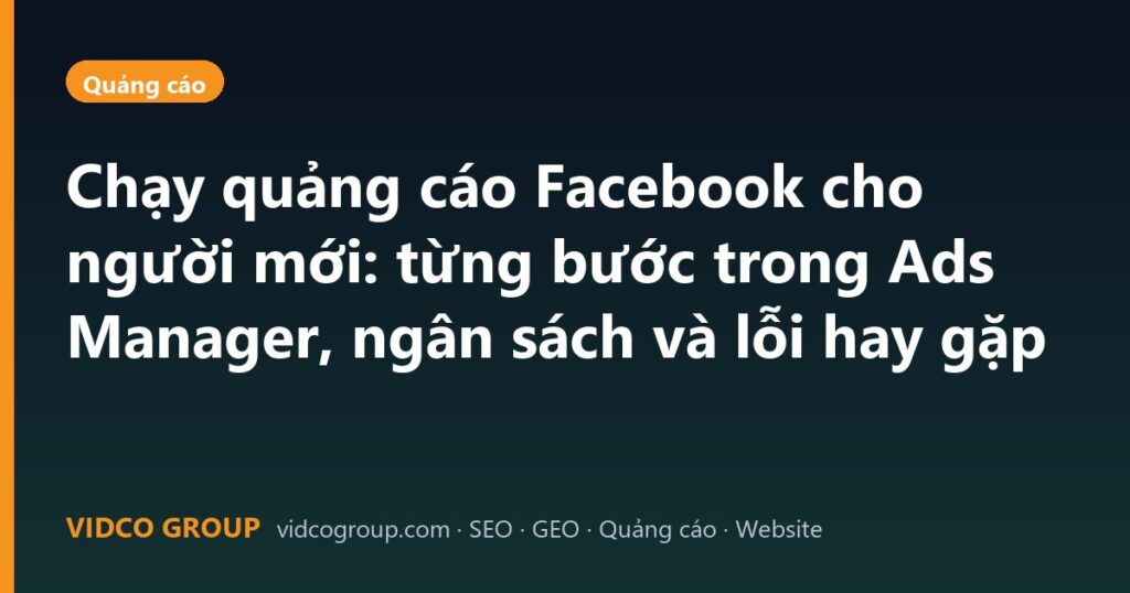 Chạy quảng cáo Facebook cho người mới: từng bước trong Ads Manager, ngân sách và lỗi hay gặp