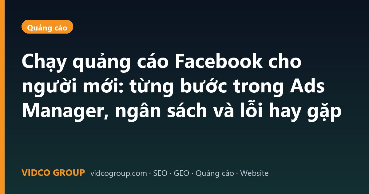 Chạy quảng cáo Facebook cho người mới: từng bước trong Ads Manager, ngân sách và lỗi hay gặp