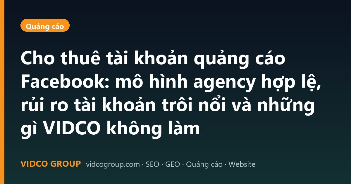 Cho thuê tài khoản quảng cáo Facebook: mô hình agency hợp lệ, rủi ro tài khoản trôi nổi và những gì VIDCO không làm