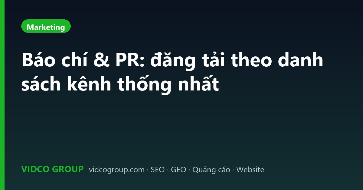 Báo chí & PR: đăng tải theo danh sách kênh thống nhất