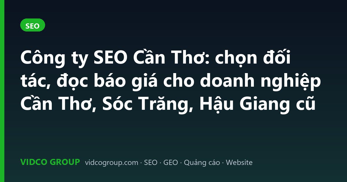 Công ty SEO Cần Thơ: chọn đối tác, đọc báo giá cho doanh nghiệp Cần Thơ, Sóc Trăng, Hậu Giang cũ