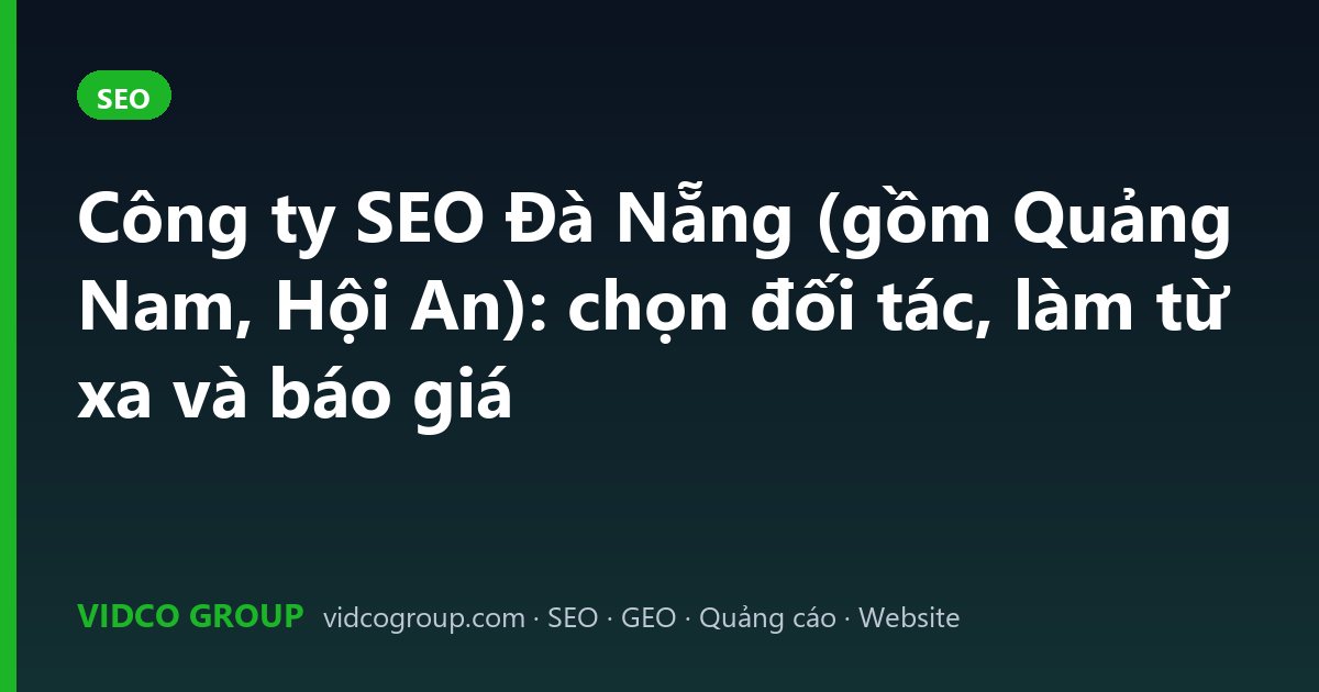 Công ty SEO Đà Nẵng (gồm Quảng Nam, Hội An): chọn đối tác, làm từ xa và báo giá