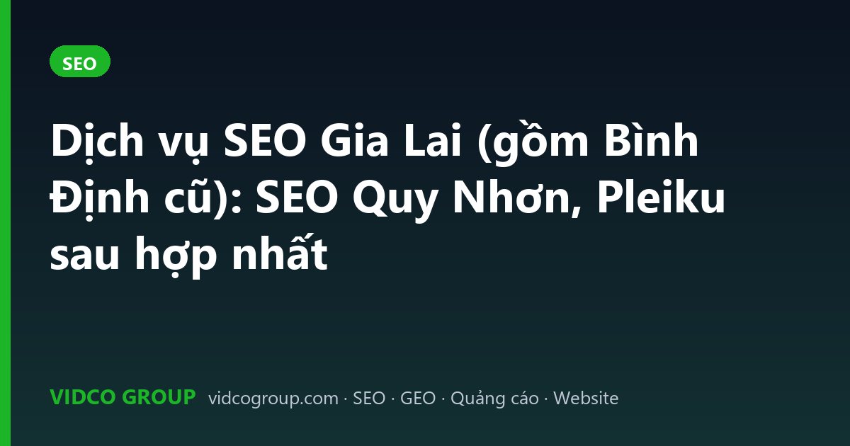 Dịch vụ SEO Gia Lai (gồm Bình Định cũ): SEO Quy Nhơn, Pleiku sau hợp nhất