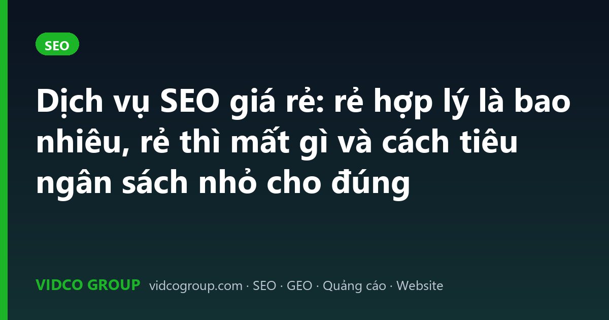 Dịch vụ SEO giá rẻ: rẻ hợp lý là bao nhiêu, rẻ thì mất gì và cách tiêu ngân sách nhỏ cho đúng