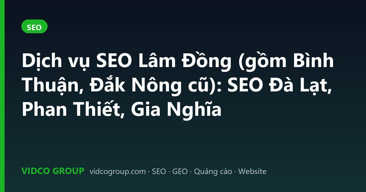 Dịch vụ SEO Lâm Đồng (gồm Bình Thuận, Đắk Nông cũ): SEO Đà Lạt, Phan Thiết, Gia Nghĩa