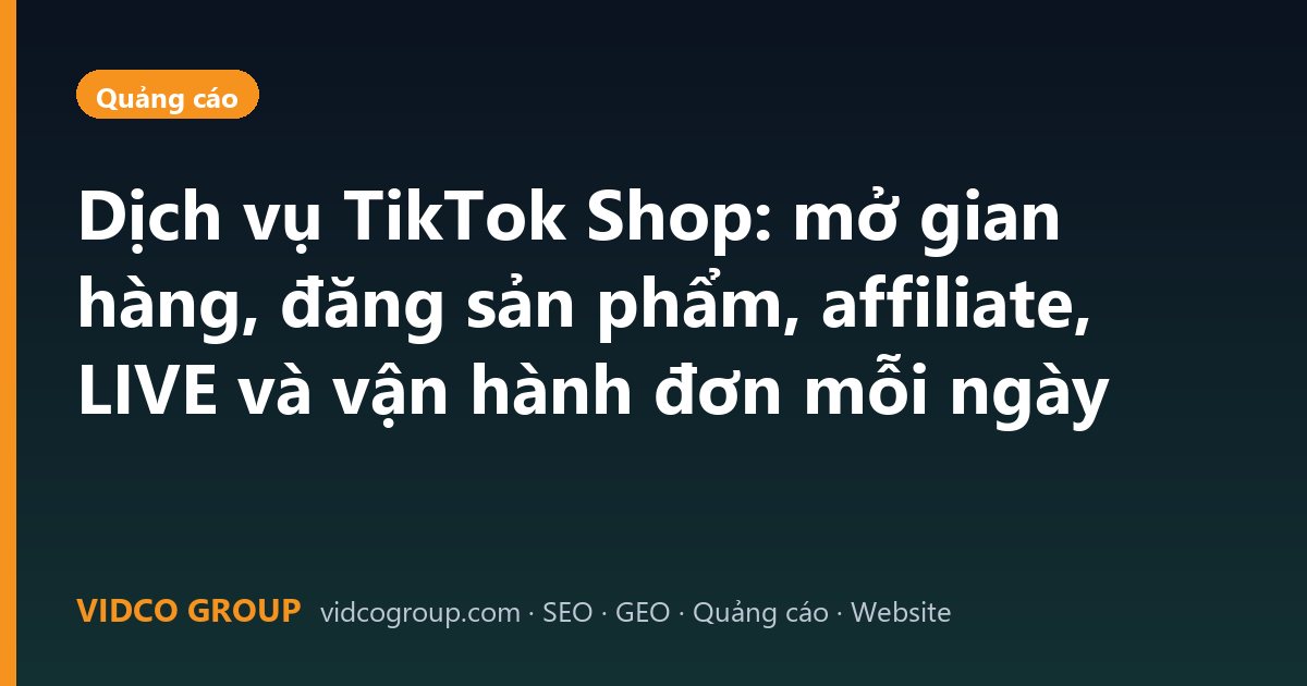 Dịch vụ TikTok Shop: mở gian hàng, đăng sản phẩm, affiliate, LIVE và vận hành đơn mỗi ngày