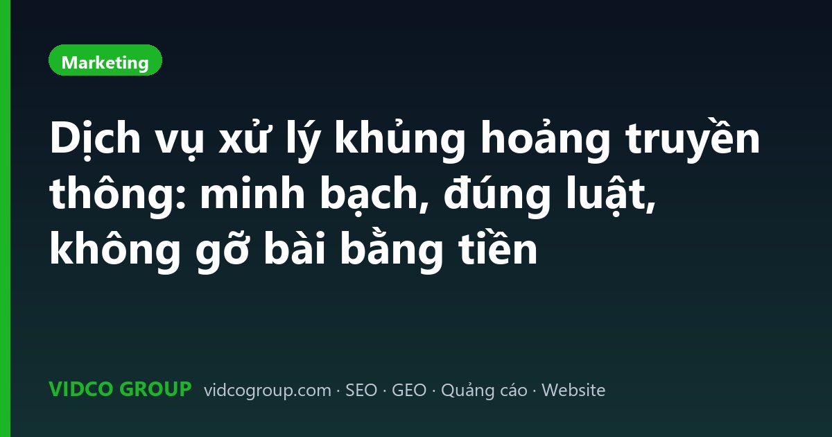Dịch vụ xử lý khủng hoảng truyền thông: minh bạch, đúng luật, không gỡ bài bằng tiền