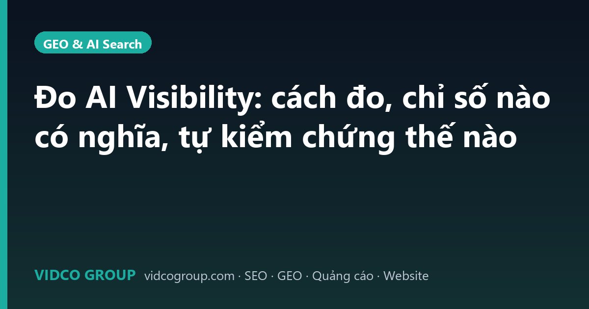 Đo AI Visibility: cách đo, chỉ số nào có nghĩa, tự kiểm chứng thế nào