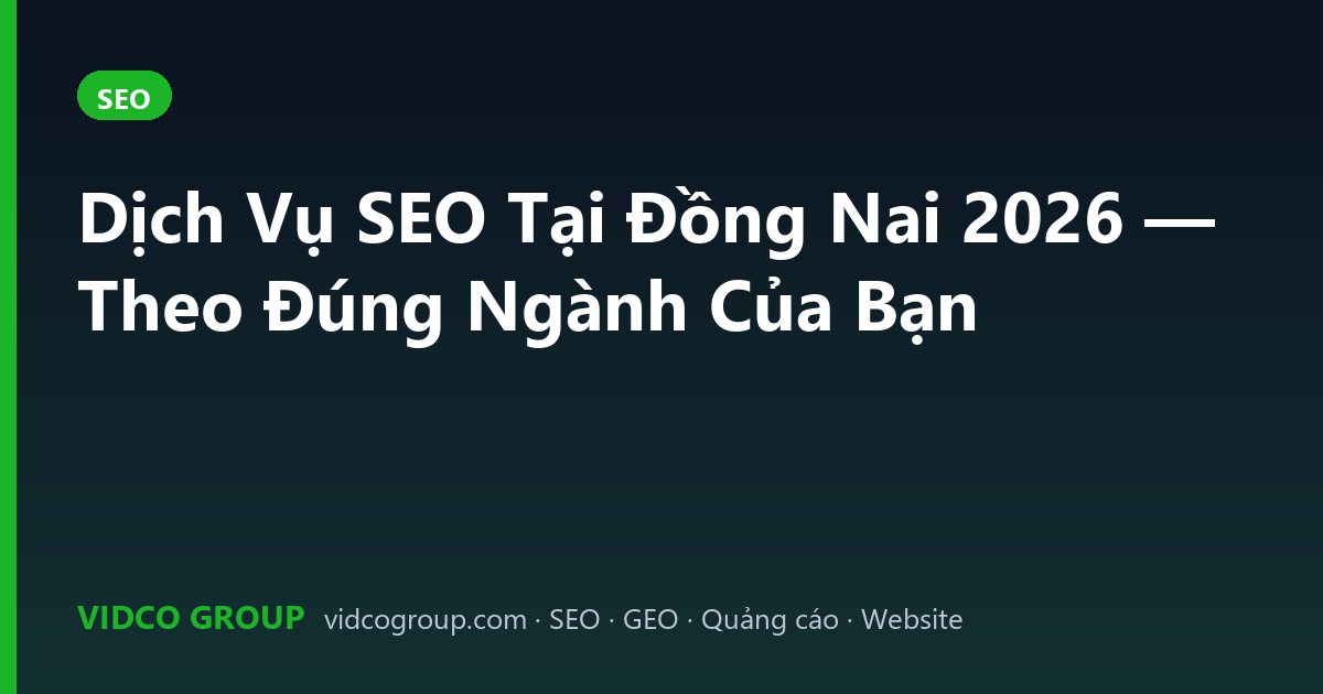 Dịch Vụ SEO Tại Đồng Nai 2026 — Theo Đúng Ngành Của Bạn