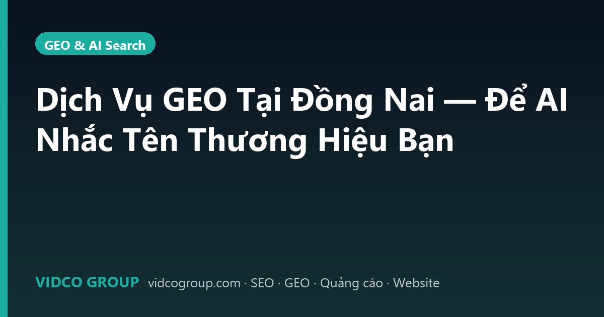 Dịch Vụ GEO Tại Đồng Nai — Để AI Nhắc Tên Thương Hiệu Bạn