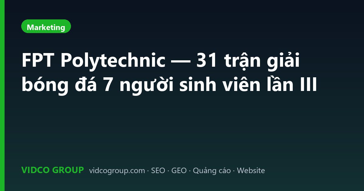 FPT Polytechnic — 31 trận giải bóng đá 7 người sinh viên lần III