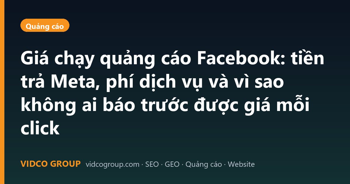 Giá chạy quảng cáo Facebook: tiền trả Meta, phí dịch vụ và vì sao không ai báo trước được giá mỗi click