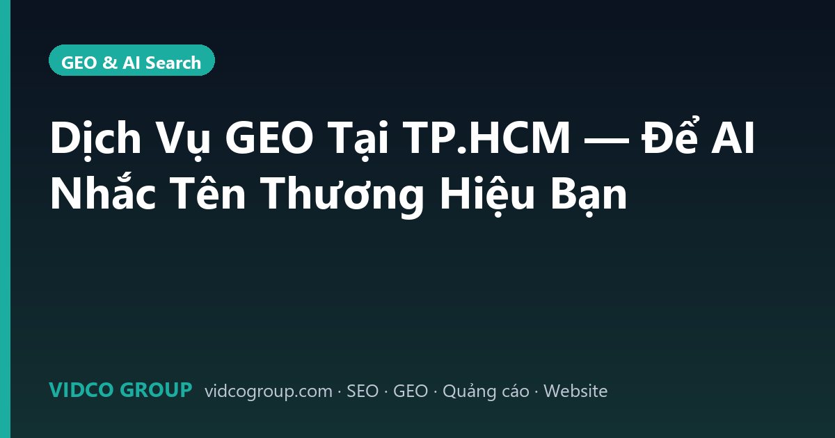 Dịch Vụ GEO Tại TP.HCM — Để AI Nhắc Tên Thương Hiệu Bạn