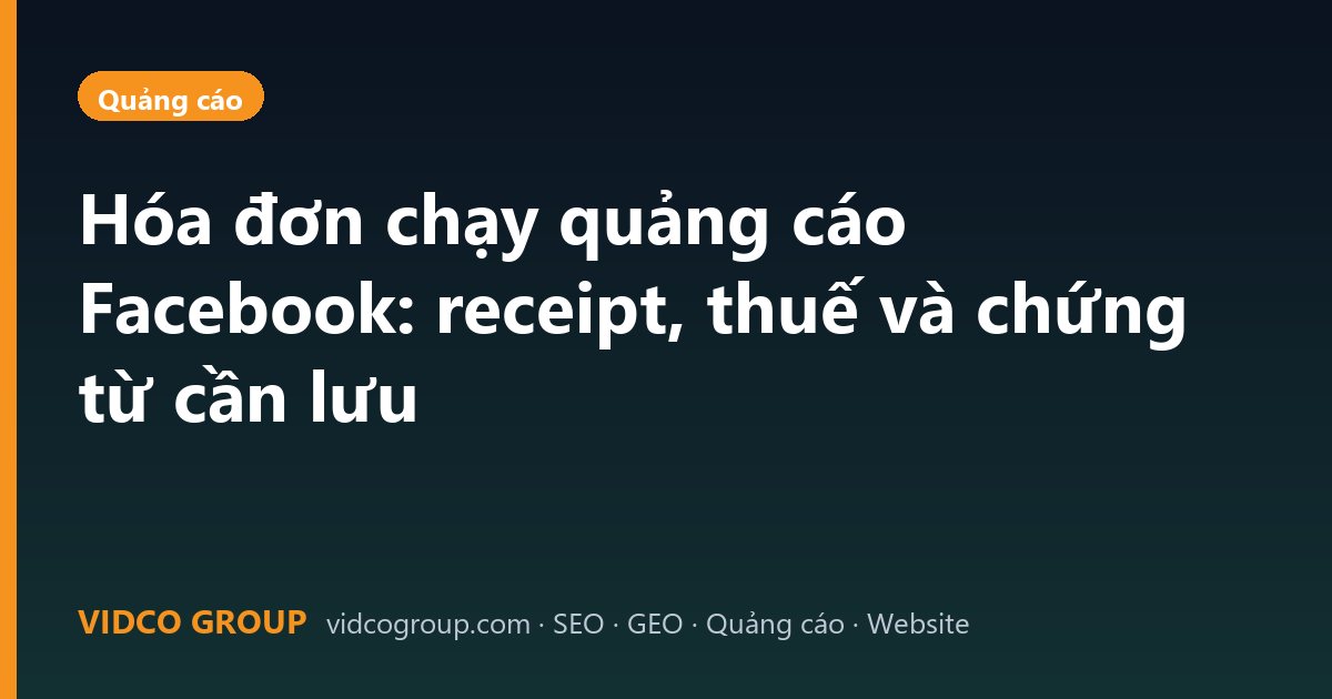 Hóa đơn chạy quảng cáo Facebook: receipt, thuế và chứng từ cần lưu