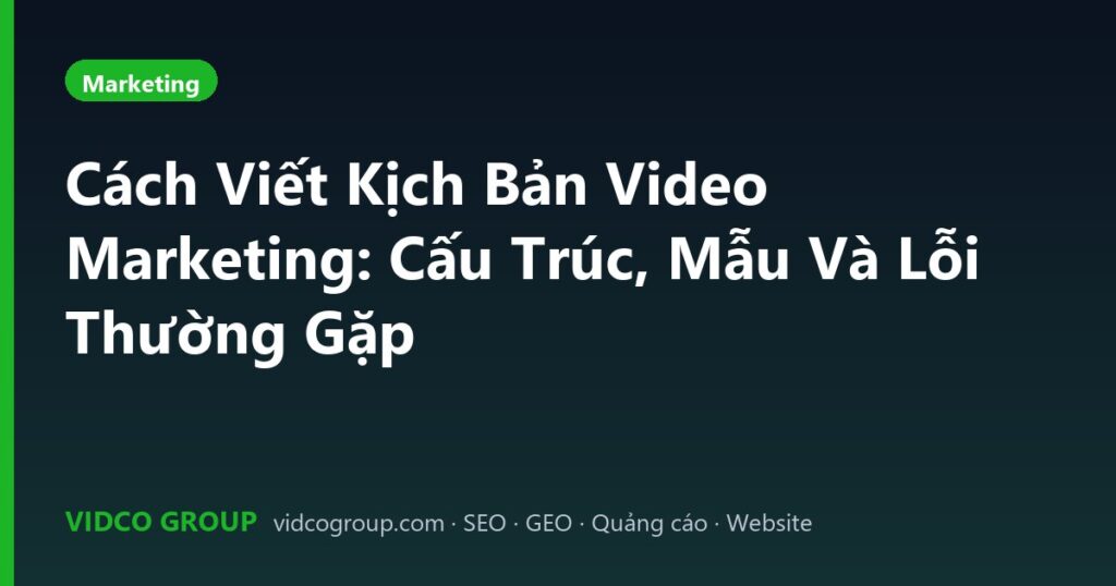 Cách Viết Kịch Bản Video Marketing: Cấu Trúc, Mẫu Và Lỗi Thường Gặp