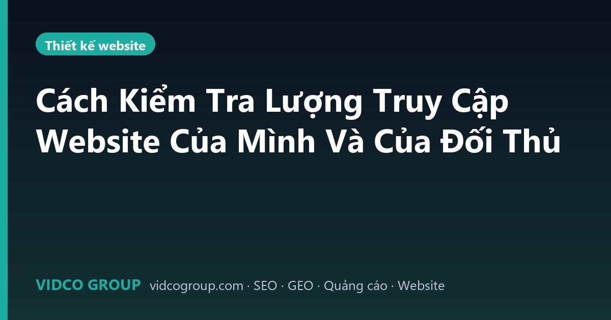 Cách Kiểm Tra Lượng Truy Cập Website Của Mình Và Của Đối Thủ