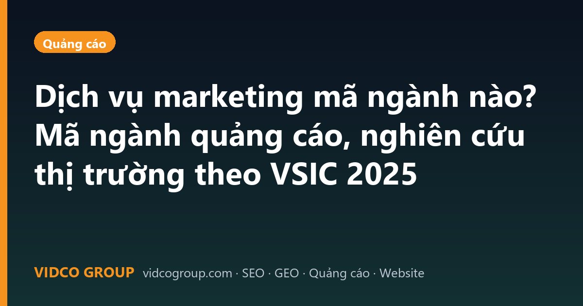 Dịch vụ marketing mã ngành nào? Mã ngành quảng cáo, nghiên cứu thị trường theo VSIC 2025