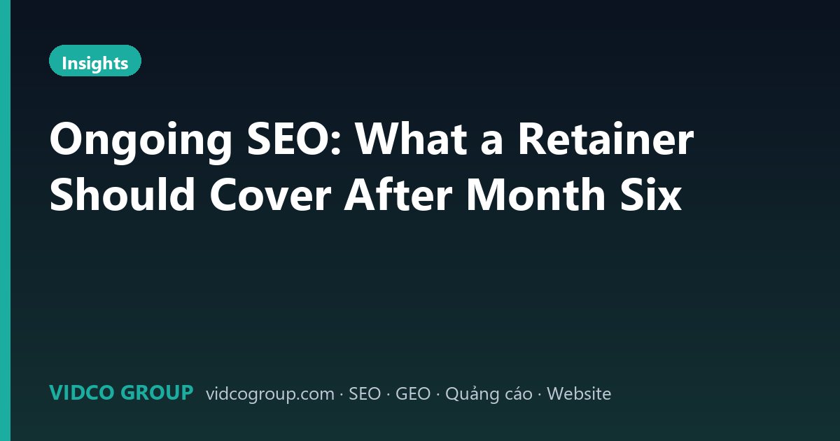 Ongoing SEO: What a Retainer Should Cover After Month Six