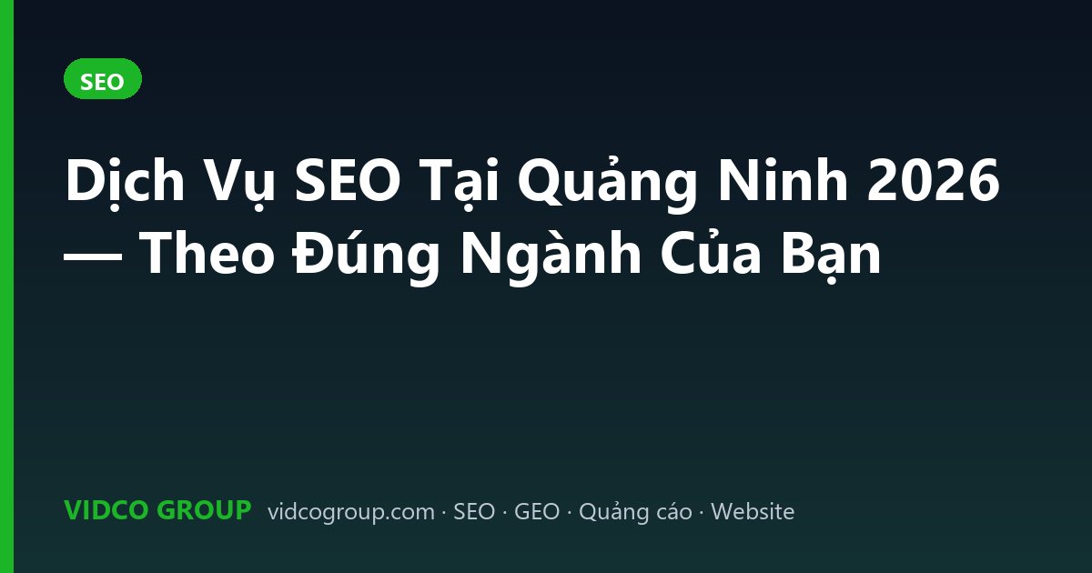 Dịch Vụ SEO Tại Quảng Ninh 2026 — Theo Đúng Ngành Của Bạn