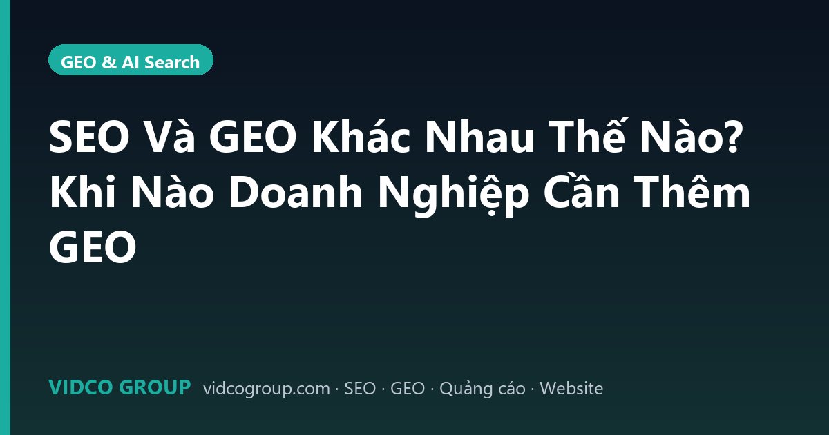 SEO Và GEO Khác Nhau Thế Nào? Khi Nào Doanh Nghiệp Cần Thêm GEO
