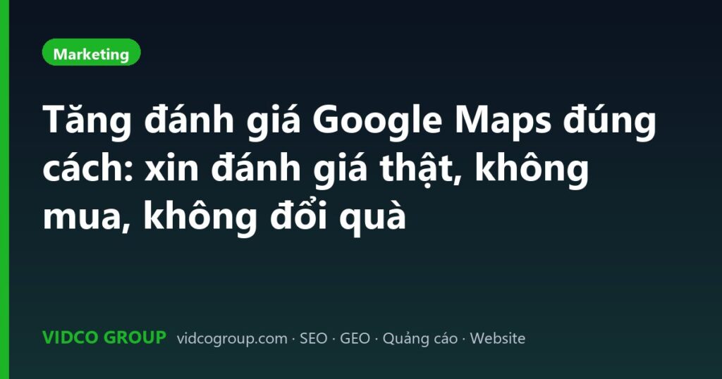 Tăng đánh giá Google Maps đúng cách: xin đánh giá thật, không mua, không đổi quà