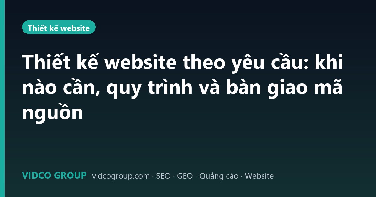 Thiết kế website theo yêu cầu: khi nào cần, quy trình và bàn giao mã nguồn