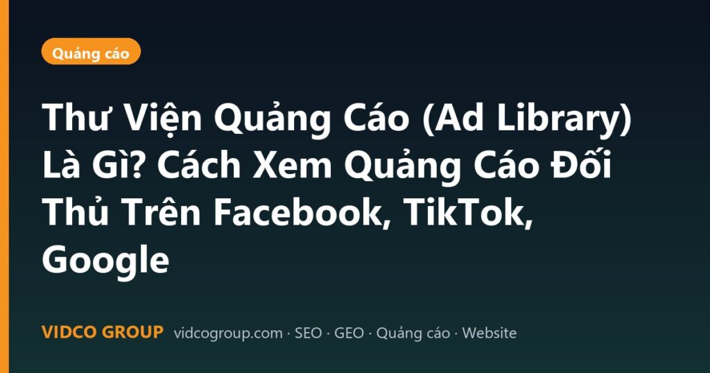 Thư Viện Quảng Cáo (Ad Library) Là Gì? Cách Xem Quảng Cáo Đối Thủ Trên Facebook, TikTok, Google