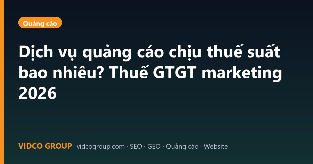 Dịch vụ quảng cáo chịu thuế suất bao nhiêu? Thuế GTGT marketing 2026