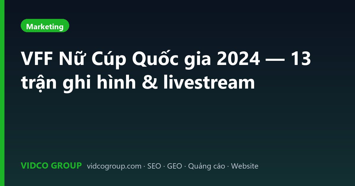 VFF Nữ Cúp Quốc gia 2024 — 13 trận ghi hình & livestream