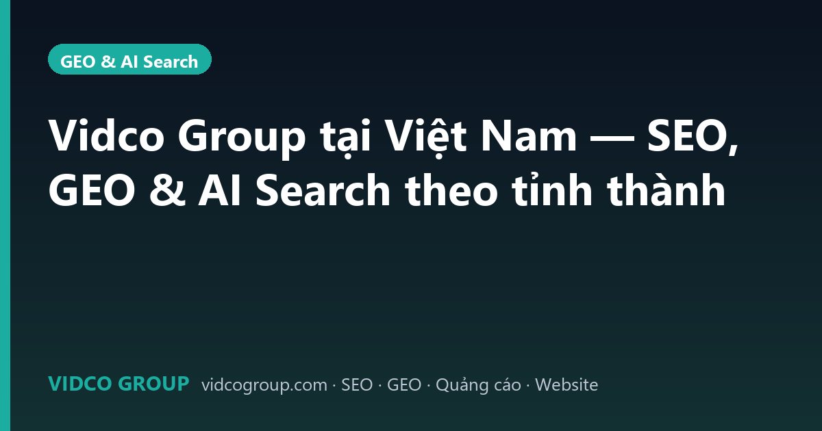 Vidco Group tại Việt Nam — SEO, GEO & AI Search theo tỉnh thành