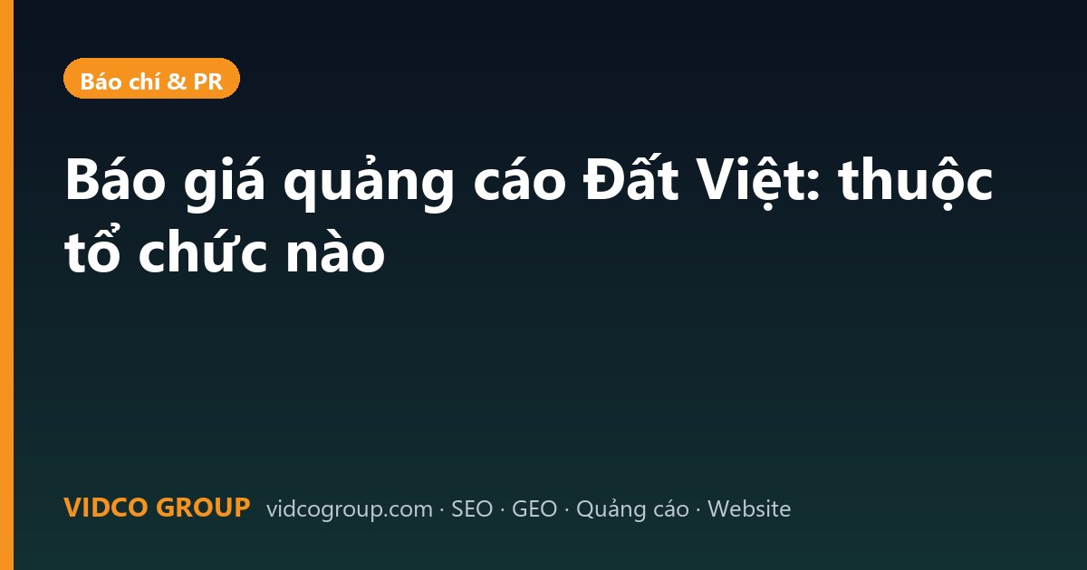 Báo giá quảng cáo Đất Việt: thuộc tổ chức nào
