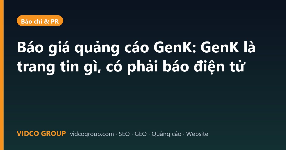 Báo giá quảng cáo GenK: GenK là trang tin gì, có phải báo điện tử