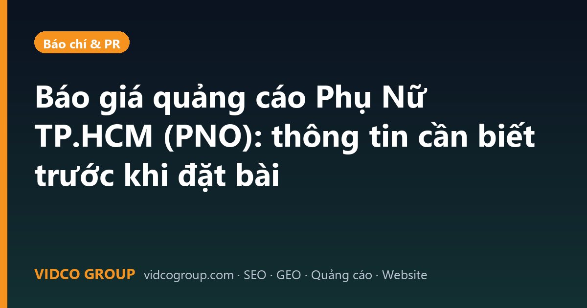Báo giá quảng cáo Phụ Nữ TP.HCM (PNO): thông tin cần biết trước khi đặt bài