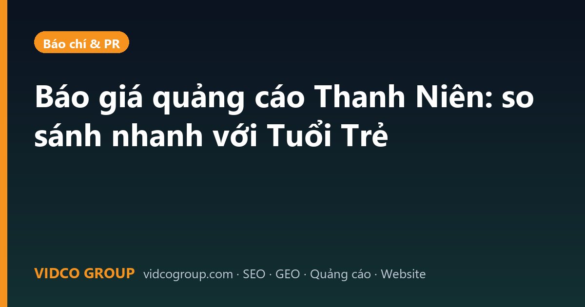 Báo giá quảng cáo Thanh Niên: so sánh nhanh với Tuổi Trẻ