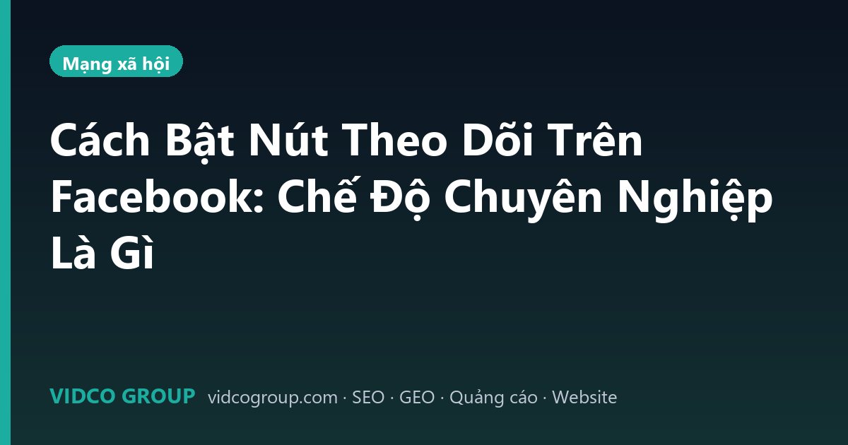 Cách Bật Nút Theo Dõi Trên Facebook: Chế Độ Chuyên Nghiệp Là Gì