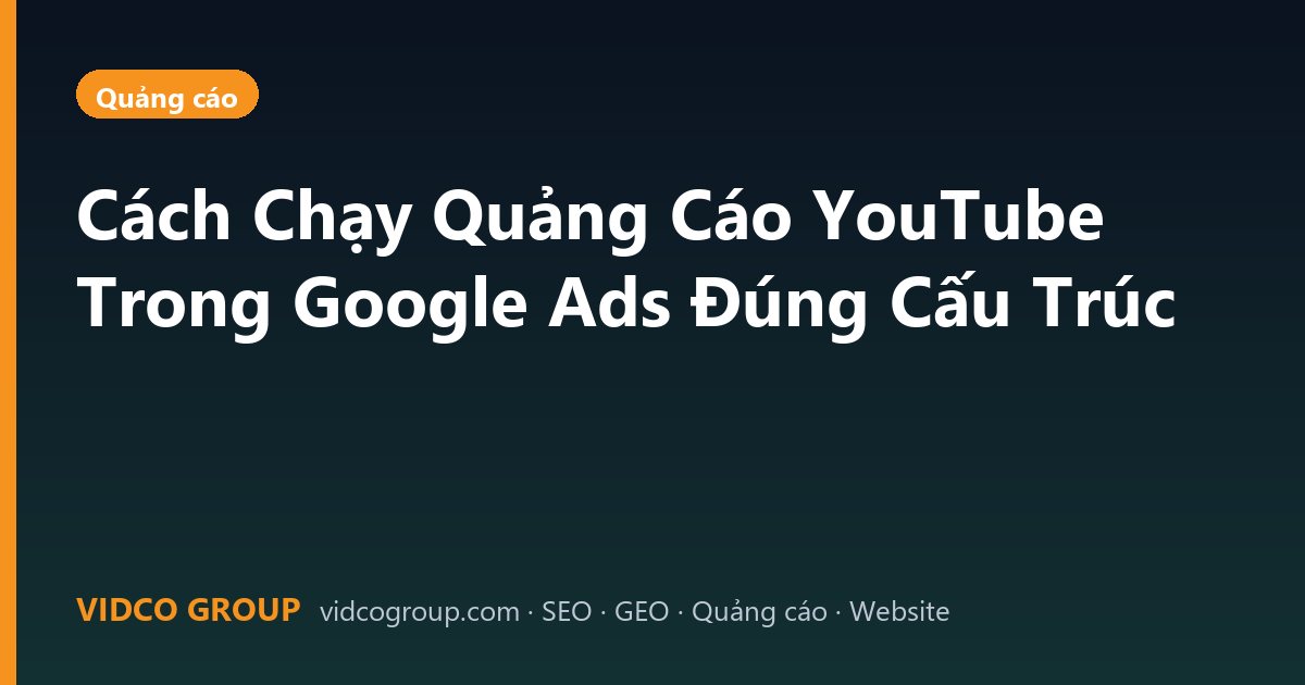 Cách Chạy Quảng Cáo YouTube Trong Google Ads Đúng Cấu Trúc