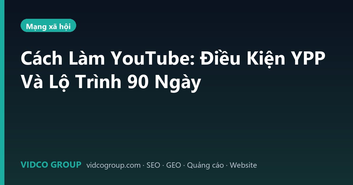 Cách Làm YouTube: Điều Kiện YPP Và Lộ Trình 90 Ngày