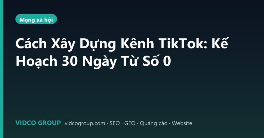Cách Xây Dựng Kênh TikTok: Kế Hoạch 30 Ngày Từ Số 0