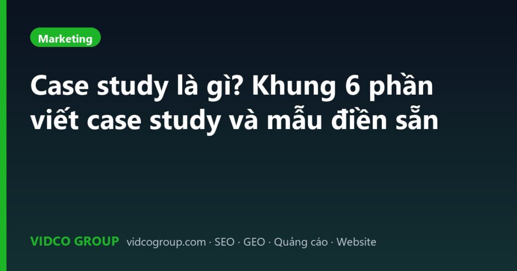 Case study là gì? Khung 6 phần viết case study và mẫu điền sẵn