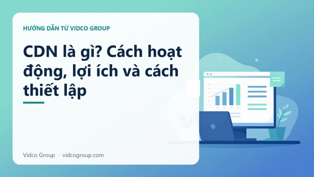 CDN là gì? Cách hoạt động, lợi ích và cách thiết lập