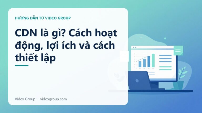 CDN là gì? Cách hoạt động, lợi ích và cách thiết lập