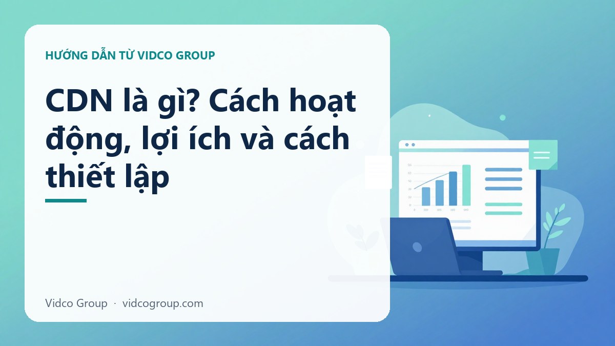 CDN là gì? Cách hoạt động, lợi ích và cách thiết lập