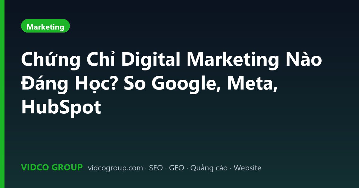 Chứng Chỉ Digital Marketing Nào Đáng Học? So Google, Meta, HubSpot